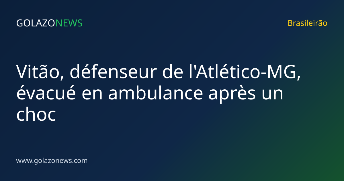 Vitão, défenseur de l'Atlético-MG, évacué en ambulance après un choc