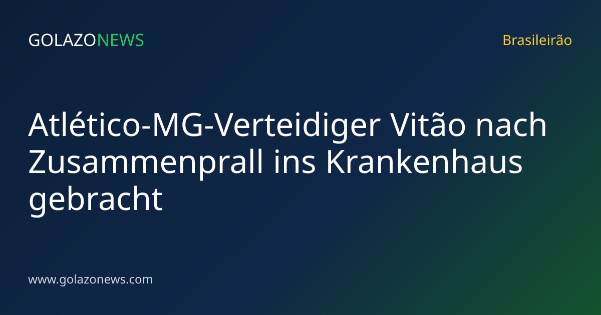 Atlético-MG-Verteidiger Vitão nach Zusammenprall ins Krankenhaus gebracht