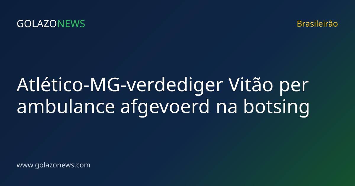 Atlético-MG-verdediger Vitão per ambulance afgevoerd na botsing