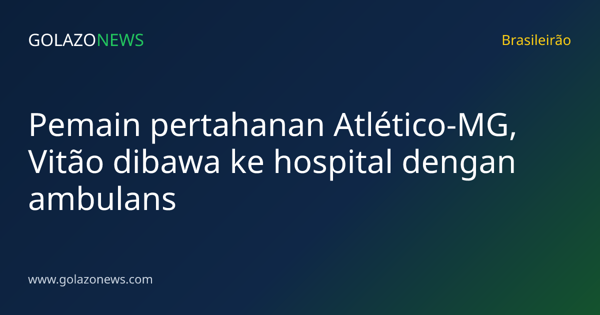 Pemain pertahanan Atlético-MG, Vitão dibawa ke hospital dengan ambulans