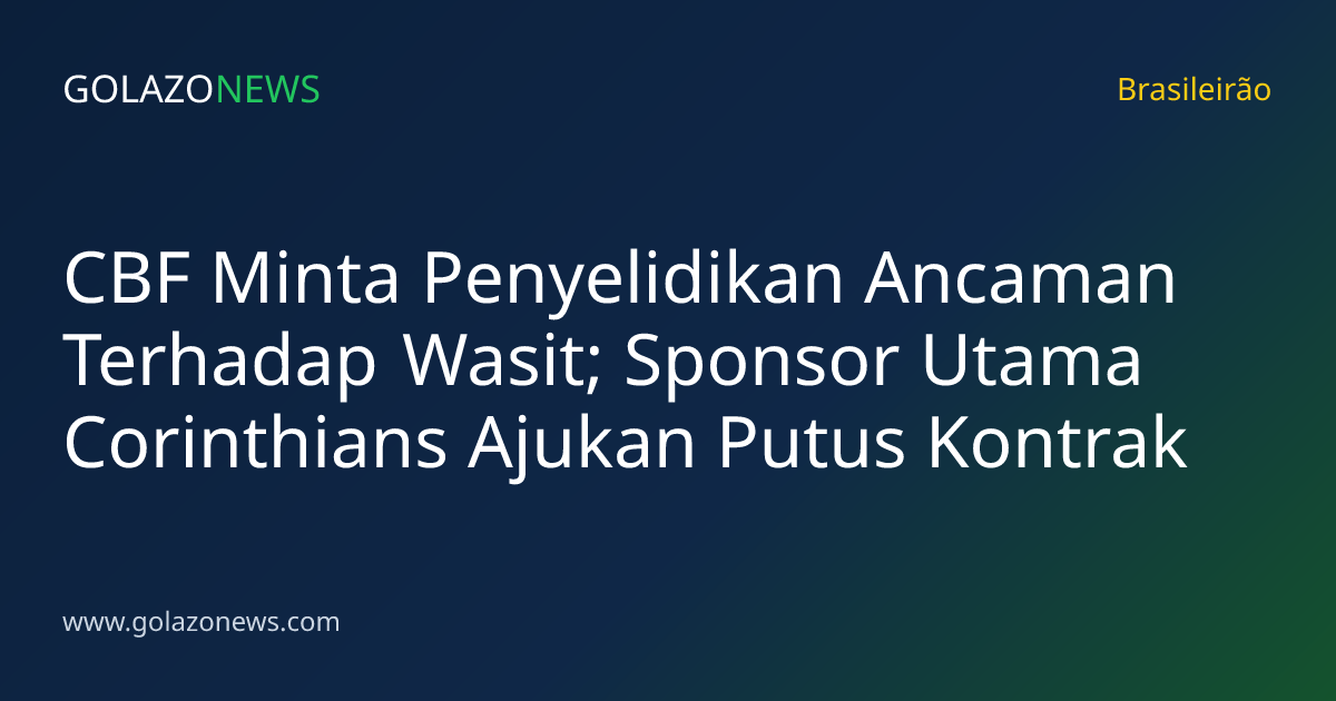 CBF Minta Penyelidikan Ancaman Terhadap Wasit; Sponsor Utama Corinthians Ajukan Putus Kontrak