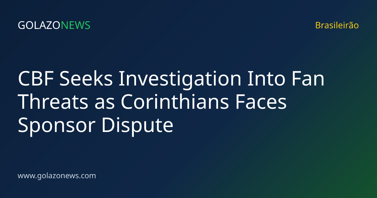 CBF Seeks Investigation Into Fan Threats as Corinthians Faces Sponsor Dispute