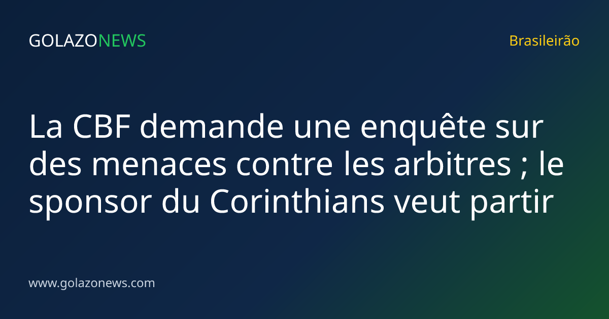 La CBF demande une enquête sur des menaces contre les arbitres ; le sponsor du Corinthians veut partir