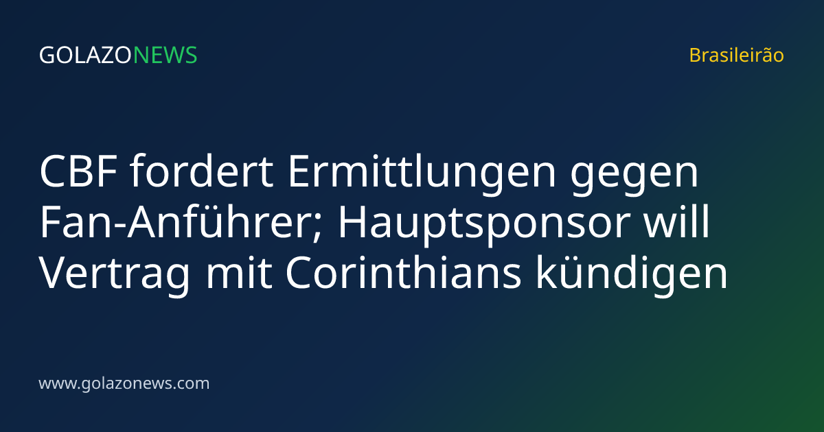 CBF fordert Ermittlungen gegen Fan-Anführer; Hauptsponsor will Vertrag mit Corinthians kündigen