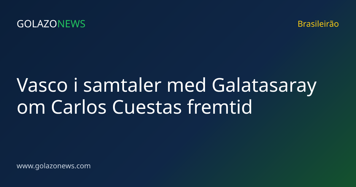 Vasco i samtaler med Galatasaray om Carlos Cuestas fremtid