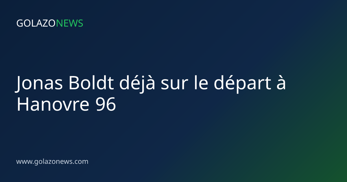 Jonas Boldt déjà sur le départ à Hanovre 96