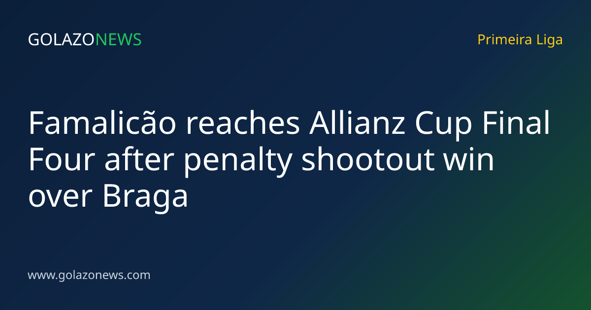 Famalicão reaches Allianz Cup Final Four after penalty shootout win over Braga