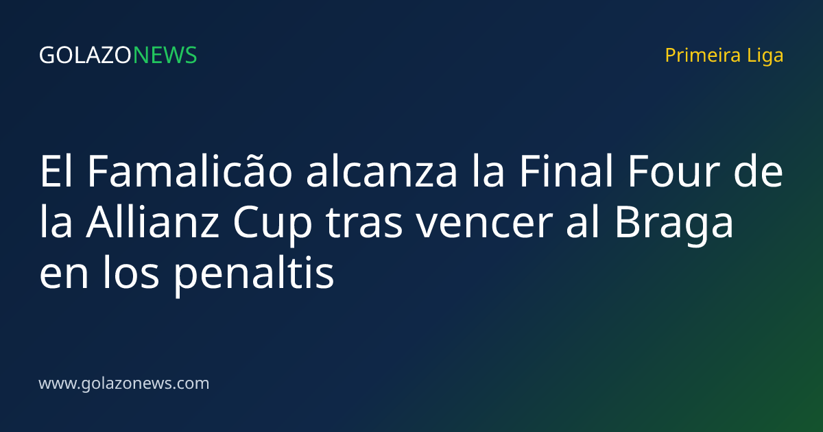 El Famalicão alcanza la Final Four de la Allianz Cup tras vencer al Braga en los penaltis