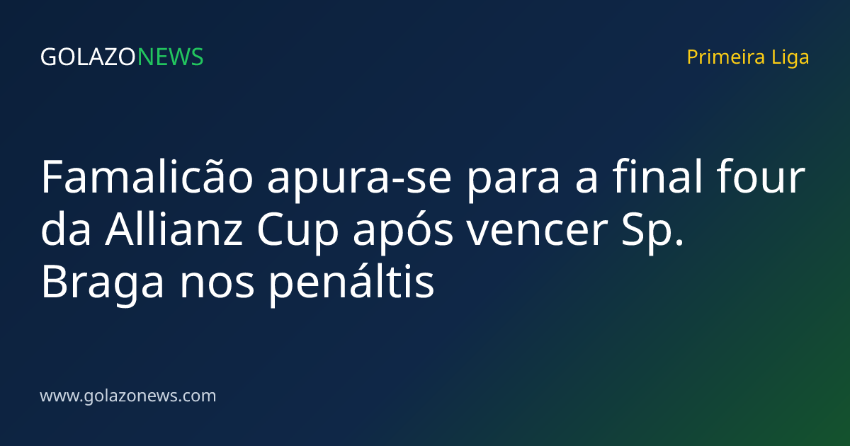 Famalicão apura-se para a final four da Allianz Cup após vencer Sp. Braga nos penáltis