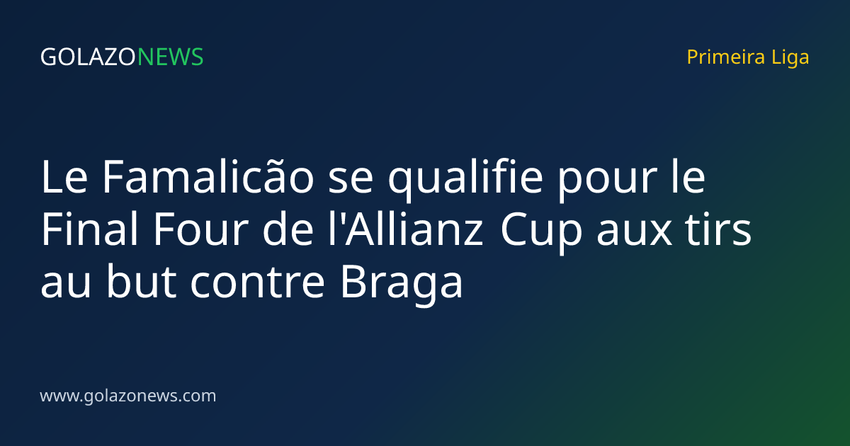 Le Famalicão se qualifie pour le Final Four de l'Allianz Cup aux tirs au but contre Braga