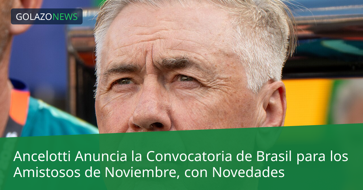 Ancelotti Anuncia la Convocatoria de Brasil para los Amistosos de Noviembre, con Novedades