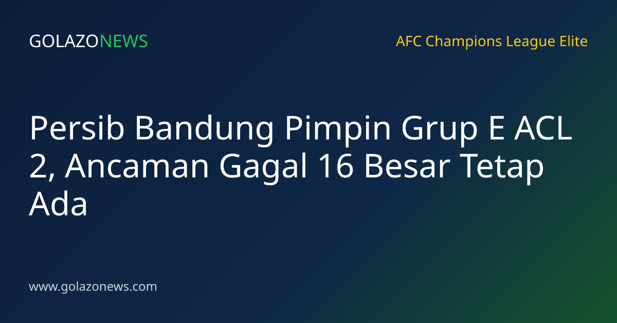 Persib Bandung Pimpin Grup E ACL 2, Ancaman Gagal 16 Besar Tetap Ada