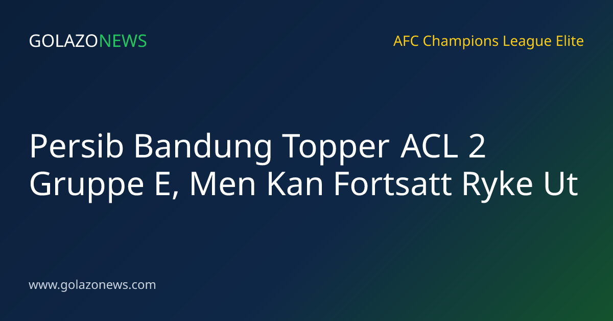 Persib Bandung Topper ACL 2 Gruppe E, Men Kan Fortsatt Ryke Ut