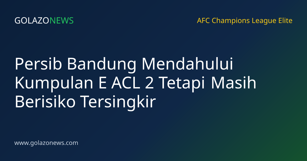 Persib Bandung Mendahului Kumpulan E ACL 2 Tetapi Masih Berisiko Tersingkir