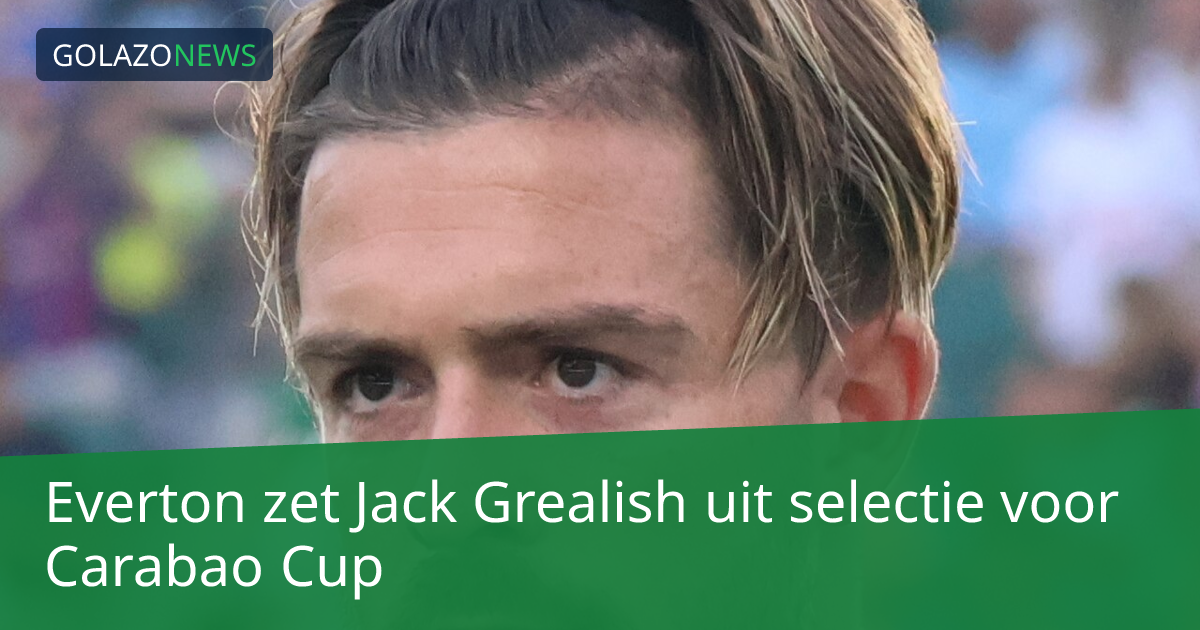 Everton zet Jack Grealish uit selectie voor Carabao Cup