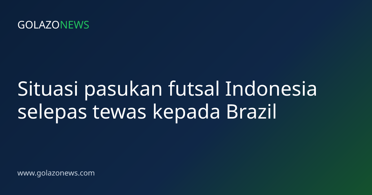 Situasi pasukan futsal Indonesia selepas tewas kepada Brazil