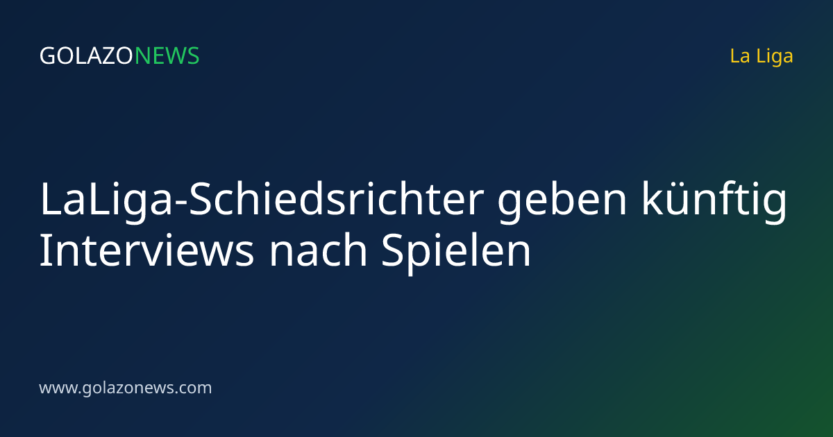 LaLiga-Schiedsrichter geben künftig Interviews nach Spielen