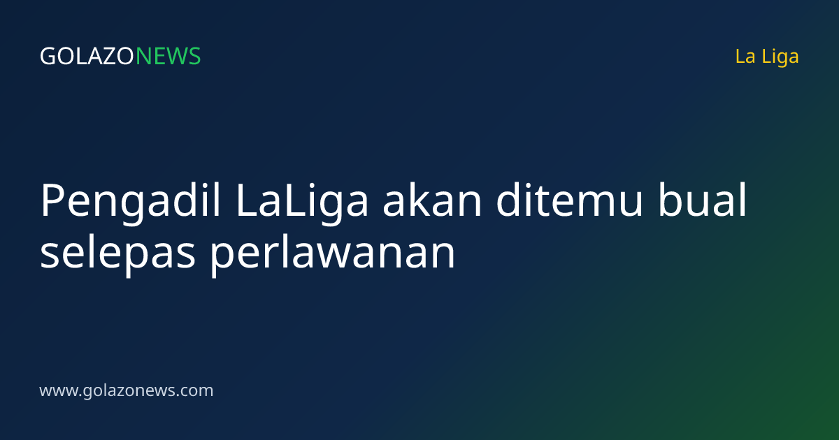 Pengadil LaLiga akan ditemu bual selepas perlawanan