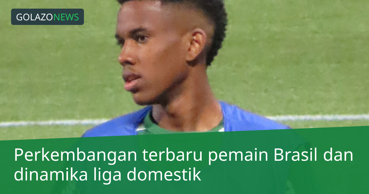 Perkembangan terbaru pemain Brasil dan dinamika liga domestik