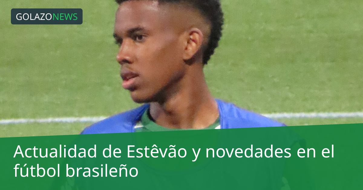 Actualidad de Estêvão y novedades en el fútbol brasileño