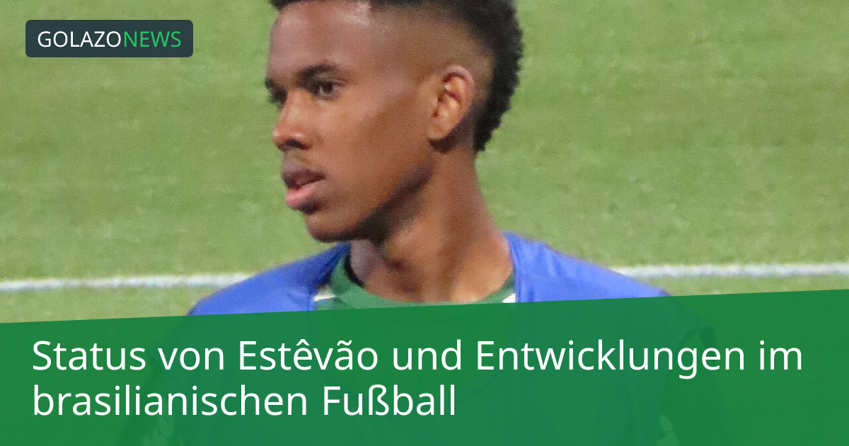 Status von Estêvão und Entwicklungen im brasilianischen Fußball