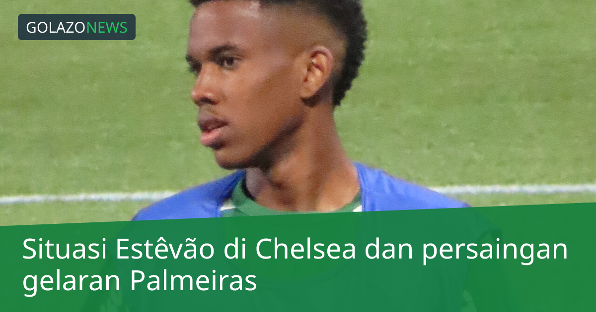 Situasi Estêvão di Chelsea dan persaingan gelaran Palmeiras