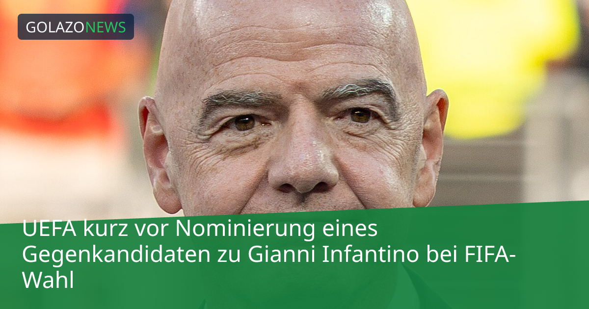 UEFA kurz vor Nominierung eines Gegenkandidaten zu Gianni Infantino bei FIFA-Wahl