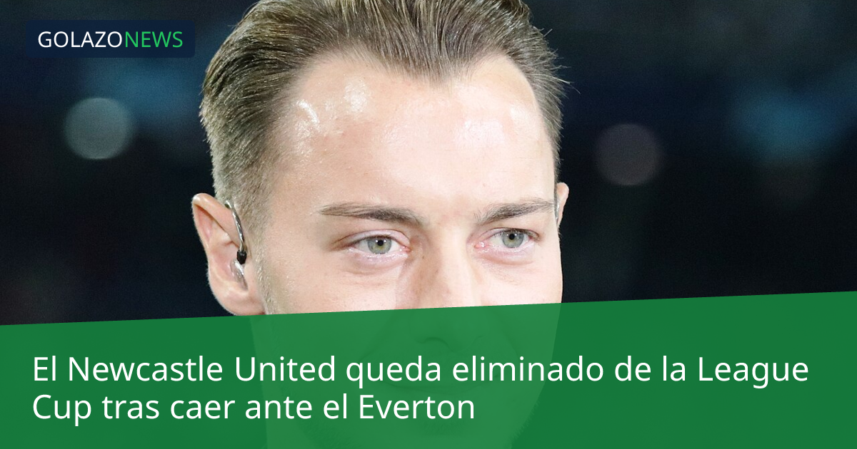 El Newcastle United queda eliminado de la League Cup tras caer ante el Everton