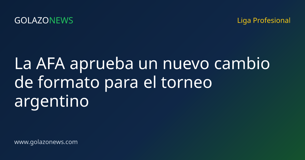 La AFA aprueba un nuevo cambio de formato para el torneo argentino