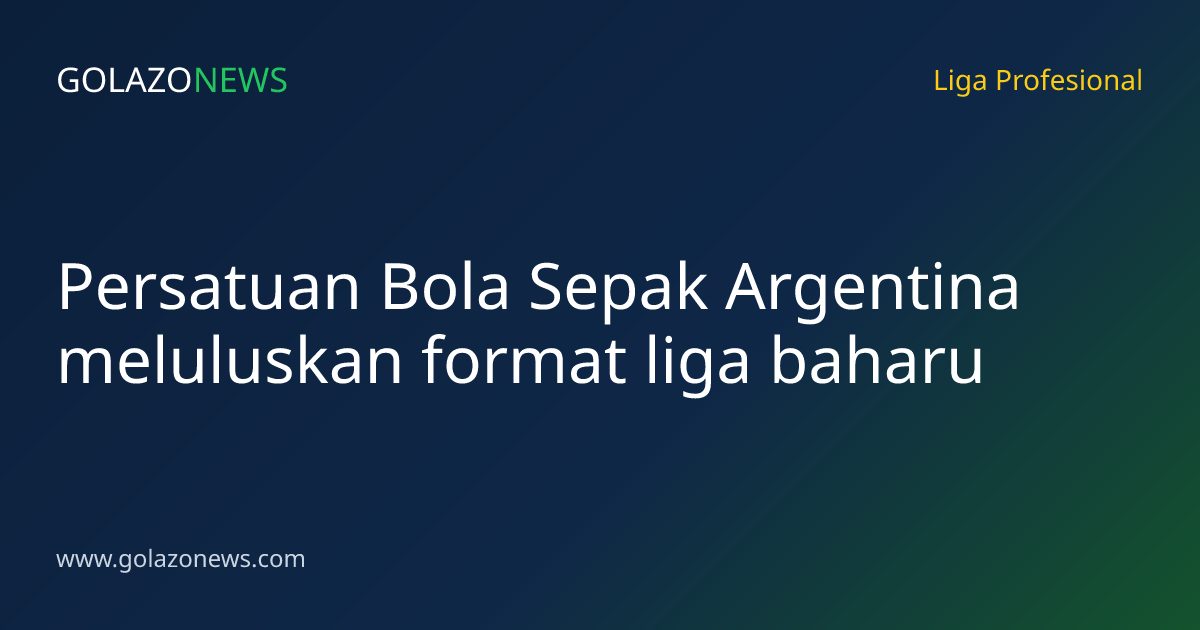 Persatuan Bola Sepak Argentina meluluskan format liga baharu
