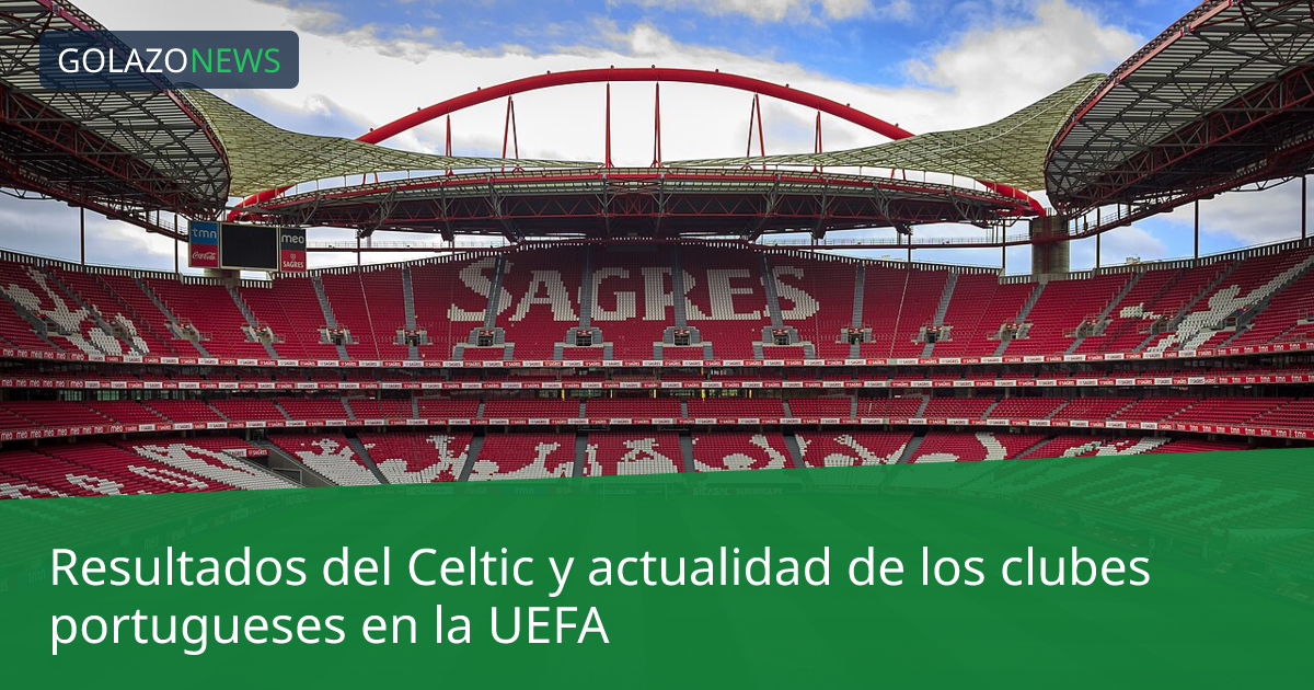 Resultados del Celtic y actualidad de los clubes portugueses en la UEFA
