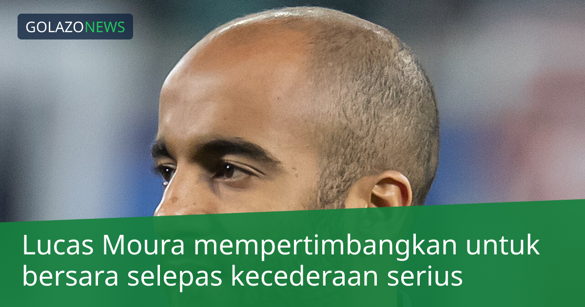 Lucas Moura mempertimbangkan untuk bersara selepas kecederaan serius