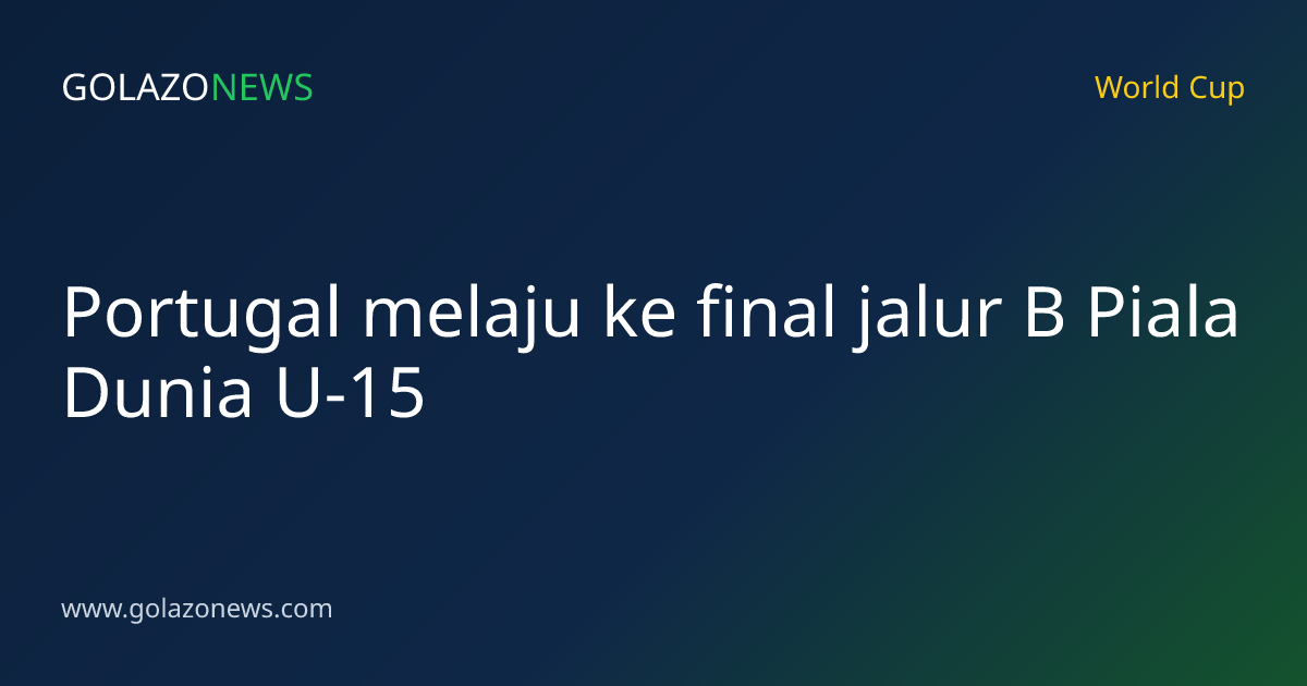 Portugal melaju ke final jalur B Piala Dunia U-15