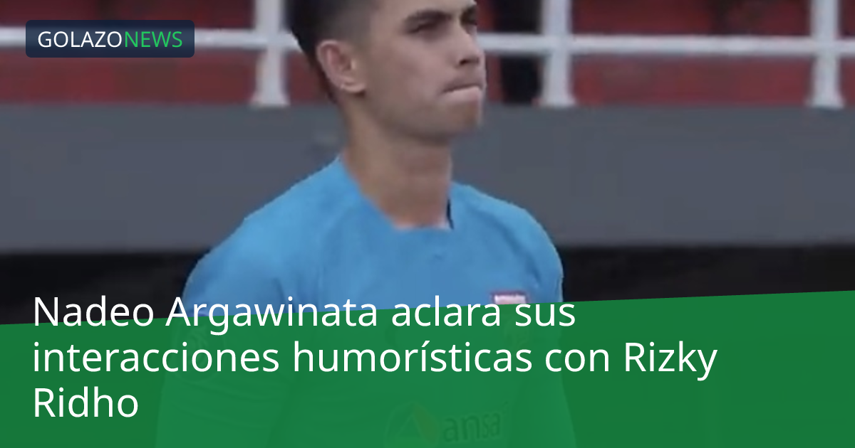 Nadeo Argawinata aclara sus interacciones humorísticas con Rizky Ridho