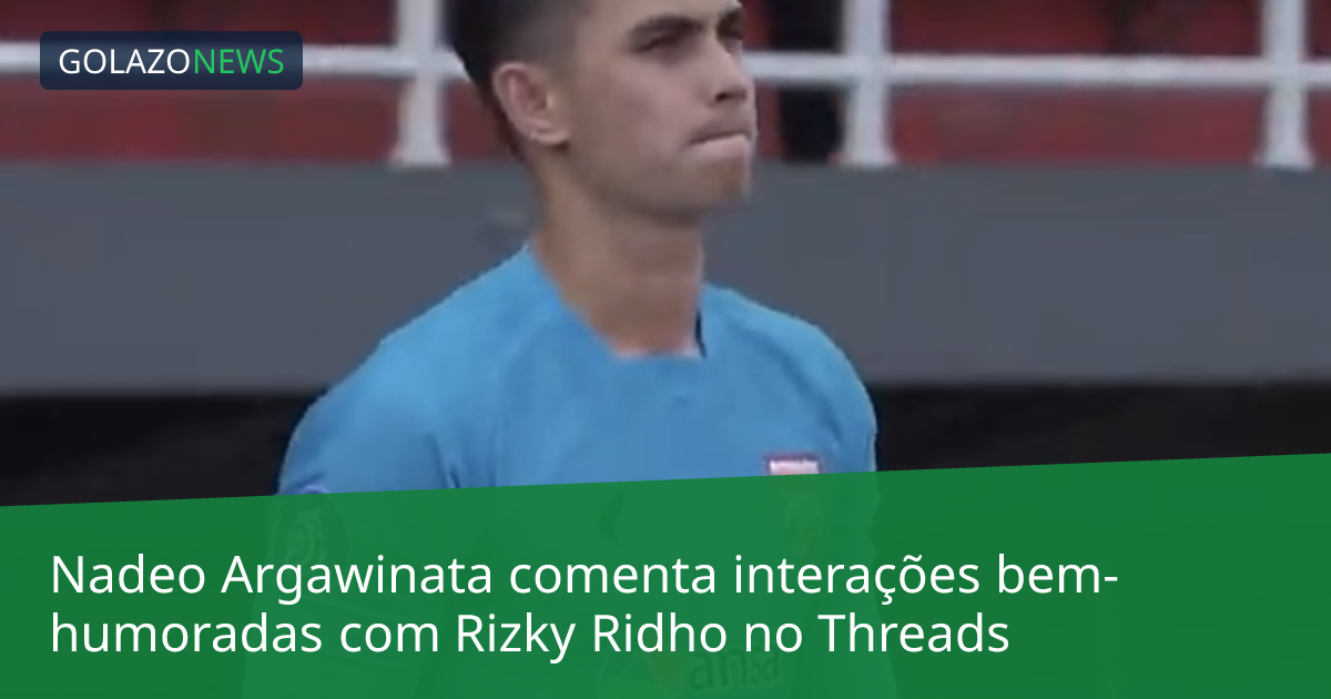 Nadeo Argawinata comenta interações bem-humoradas com Rizky Ridho no Threads