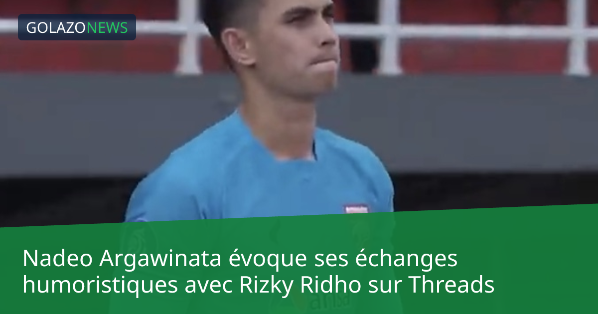 Nadeo Argawinata évoque ses échanges humoristiques avec Rizky Ridho sur Threads