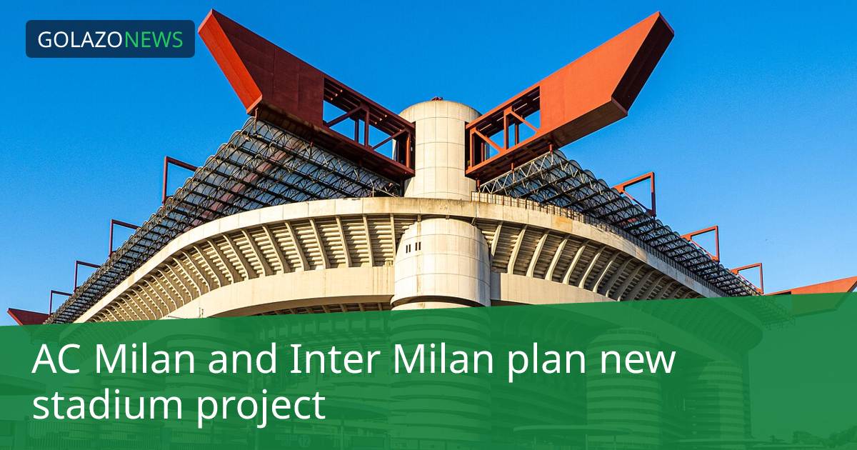 AC Milan and Inter Milan plan new stadium project