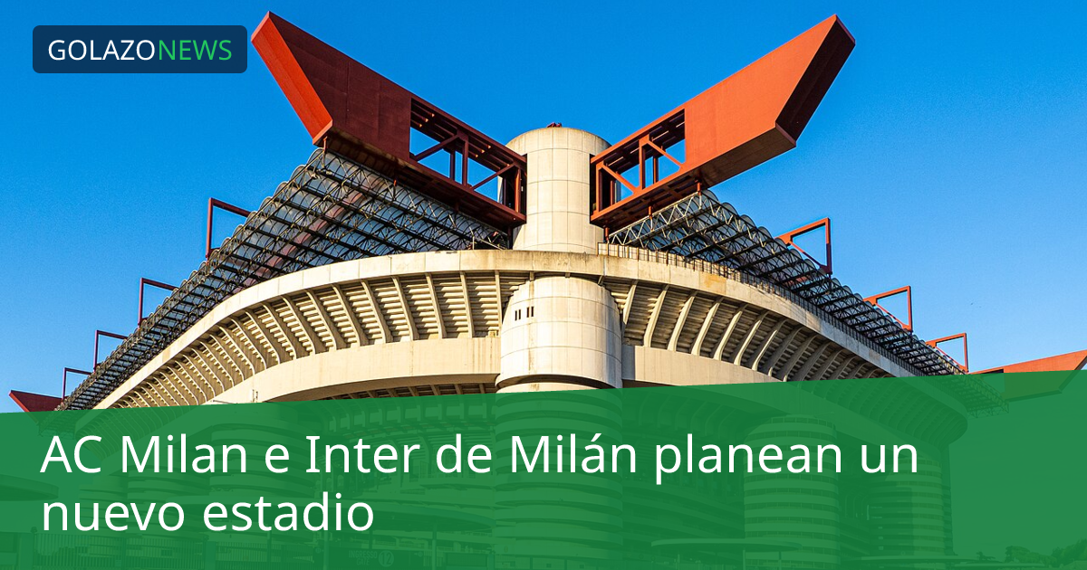 AC Milan e Inter de Milán planean un nuevo estadio