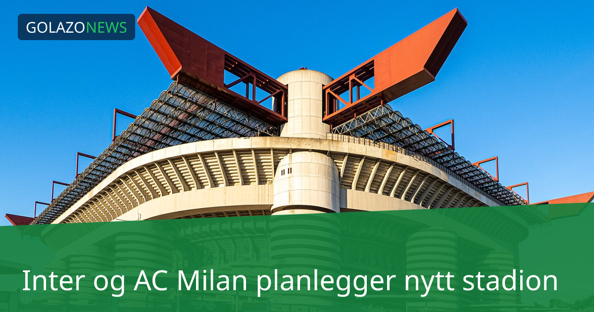 Inter og AC Milan planlegger nytt stadion