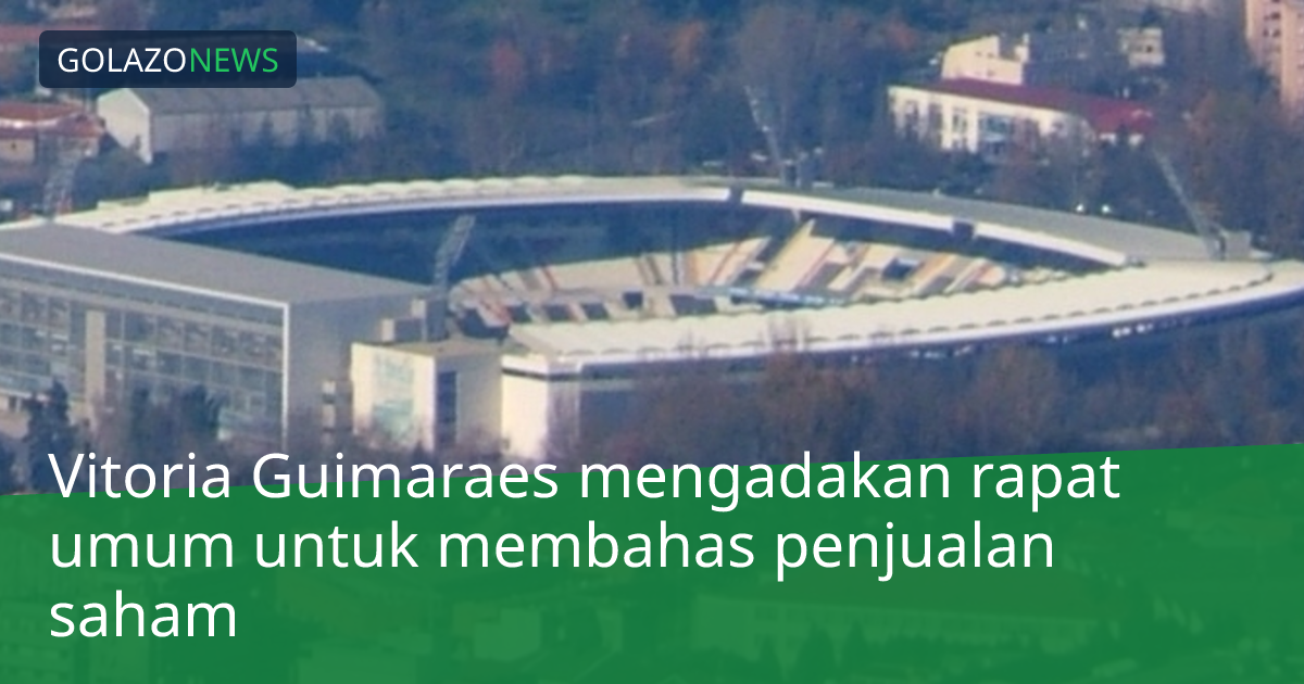 Vitoria Guimaraes mengadakan rapat umum untuk membahas penjualan saham
