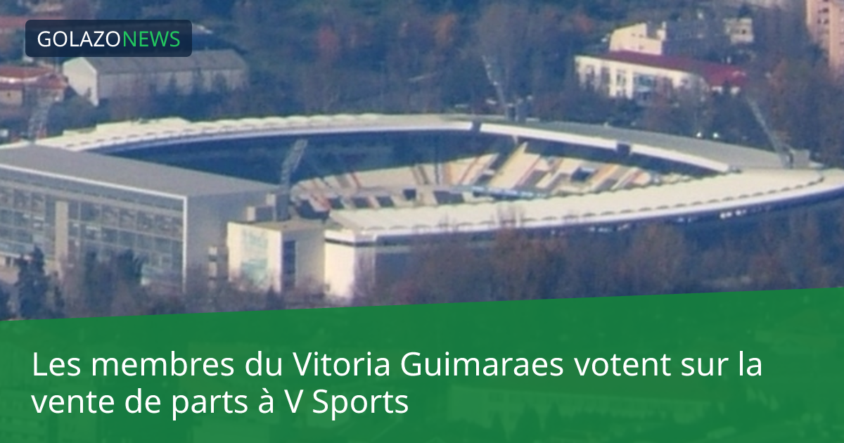 Les membres du Vitoria Guimaraes votent sur la vente de parts à V Sports