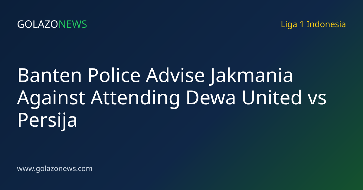 Banten Police Advise Jakmania Against Attending Dewa United vs Persija