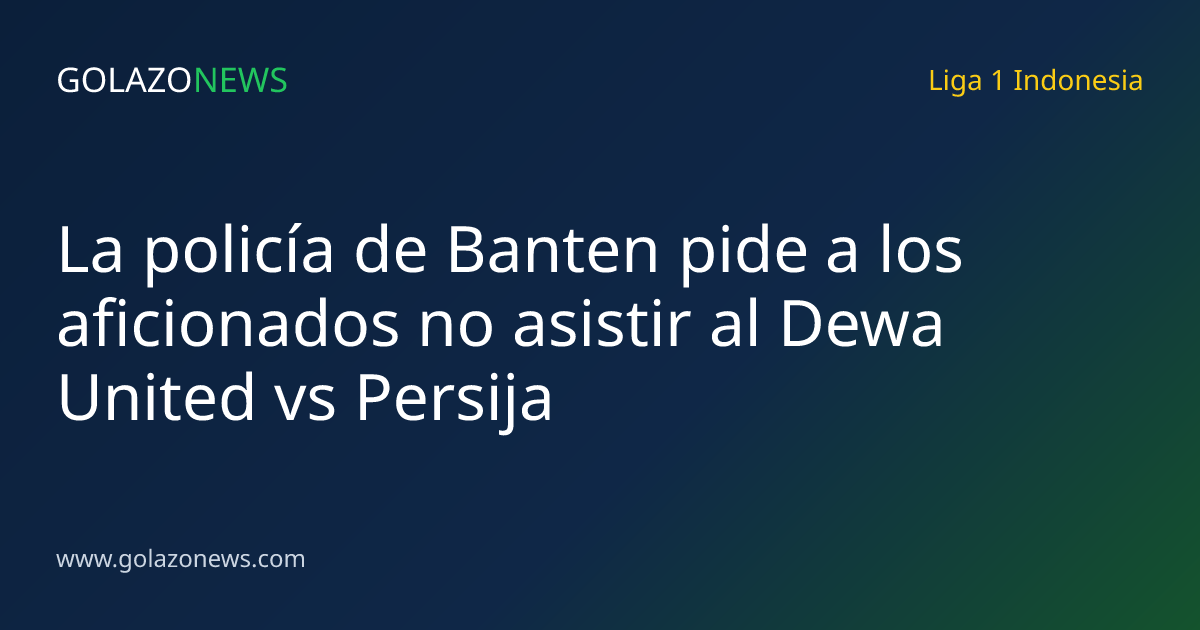 La policía de Banten pide a los aficionados no asistir al Dewa United vs Persija