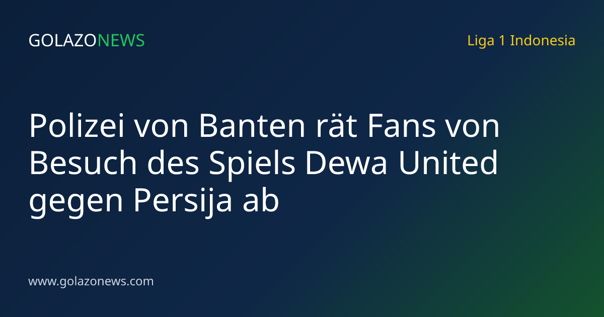 Polizei von Banten rät Fans von Besuch des Spiels Dewa United gegen Persija ab
