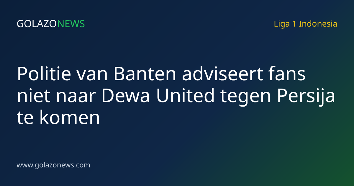 Politie van Banten adviseert fans niet naar Dewa United tegen Persija te komen