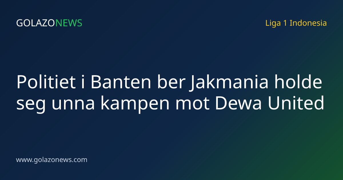 Politiet i Banten ber Jakmania holde seg unna kampen mot Dewa United