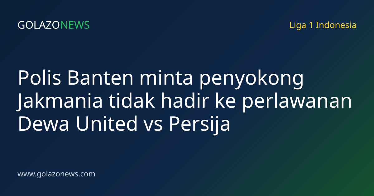 Polis Banten minta penyokong Jakmania tidak hadir ke perlawanan Dewa United vs Persija