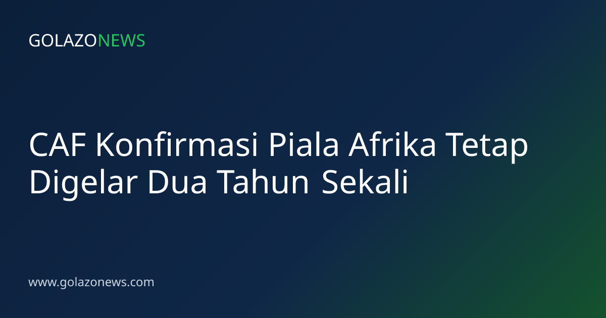 CAF Konfirmasi Piala Afrika Tetap Digelar Dua Tahun Sekali