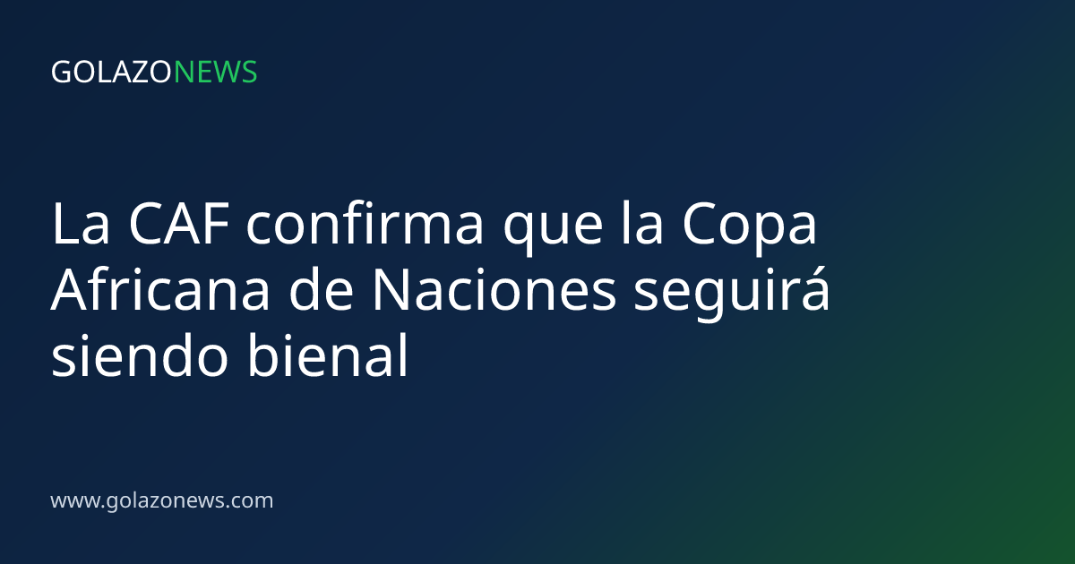 La CAF confirma que la Copa Africana de Naciones seguirá siendo bienal