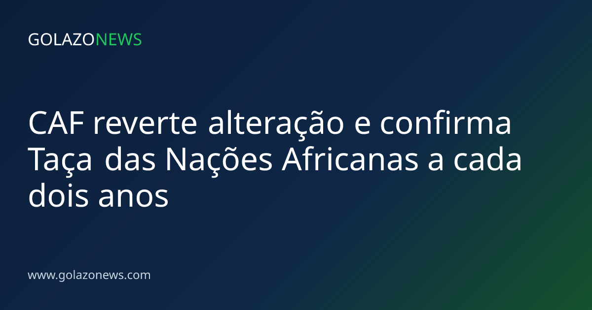 CAF reverte alteração e confirma Taça das Nações Africanas a cada dois anos